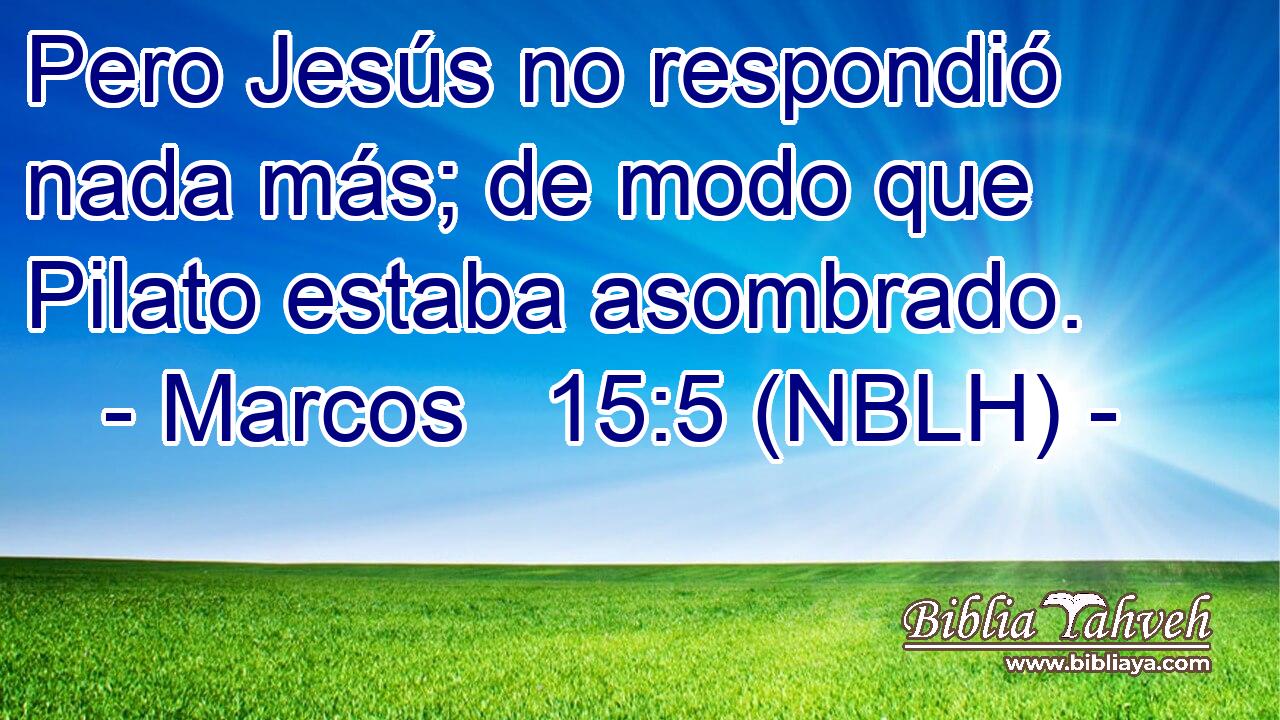  Pero Jesús no respondió nada más; de modo que Pilato estaba asombrado. 