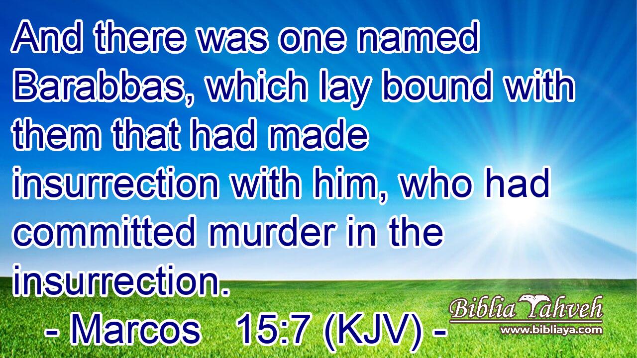 And there was one named Barabbas, which lay bound with them that had made insurrection with him, who had committed murder in the insurrection.