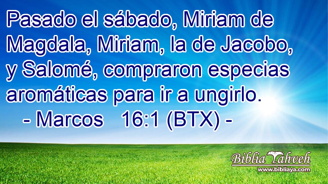 Pasado el sábado, Miriam de Magdala, Miriam, la de Jacobo, y Salomé, compraron especias aromáticas para ir a ungirlo.