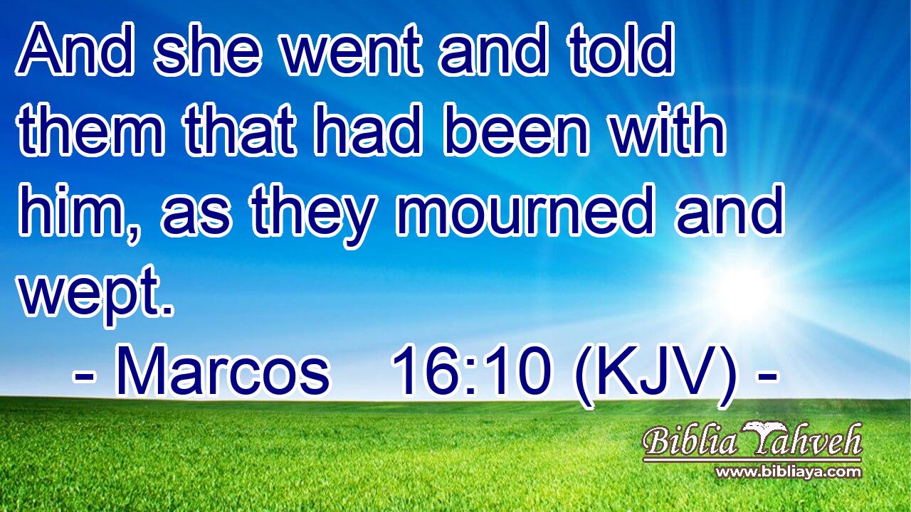 And she went and told them that had been with him, as they mourned and wept.
