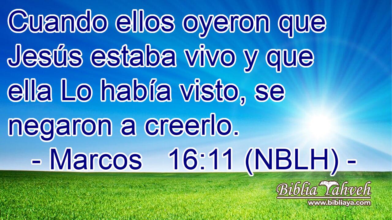  Cuando ellos oyeron que Jesús estaba vivo y que ella Lo había visto, se negaron a creerlo. 