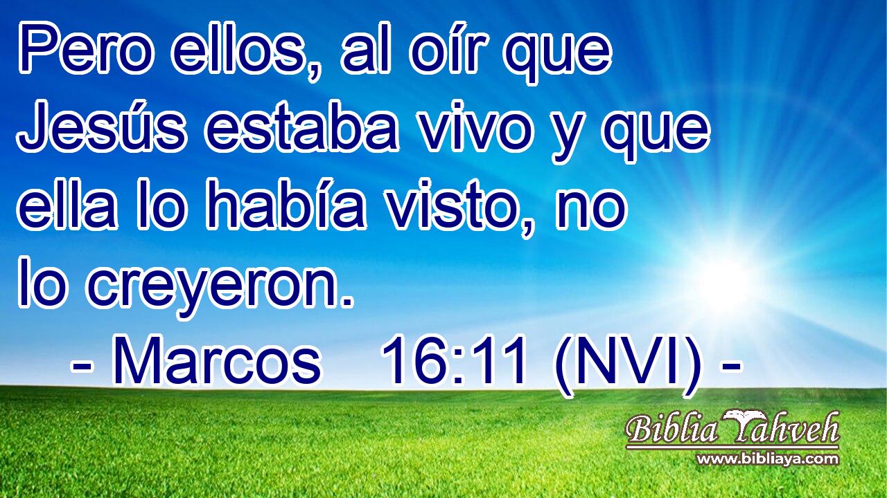  Pero ellos, al oír que Jesús estaba vivo y que ella lo había visto, no lo creyeron. 