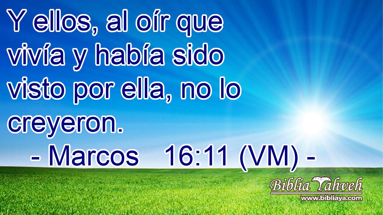  Y ellos, al oír que vivía y había sido visto por ella, no lo creyeron. 