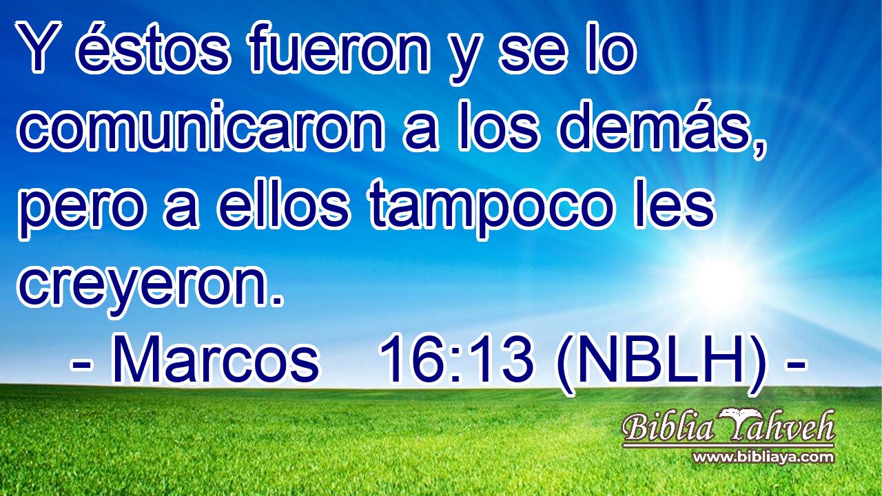  Y éstos fueron y se lo comunicaron a los demás, pero a ellos tampoco les creyeron. 