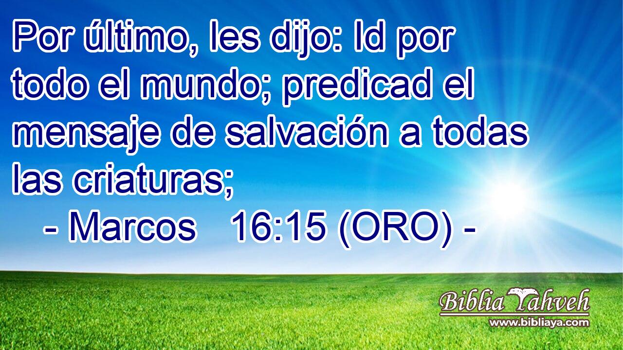  Por último, les dijo: Id por todo el mundo; predicad el mensaje de salvación a todas las criaturas; 