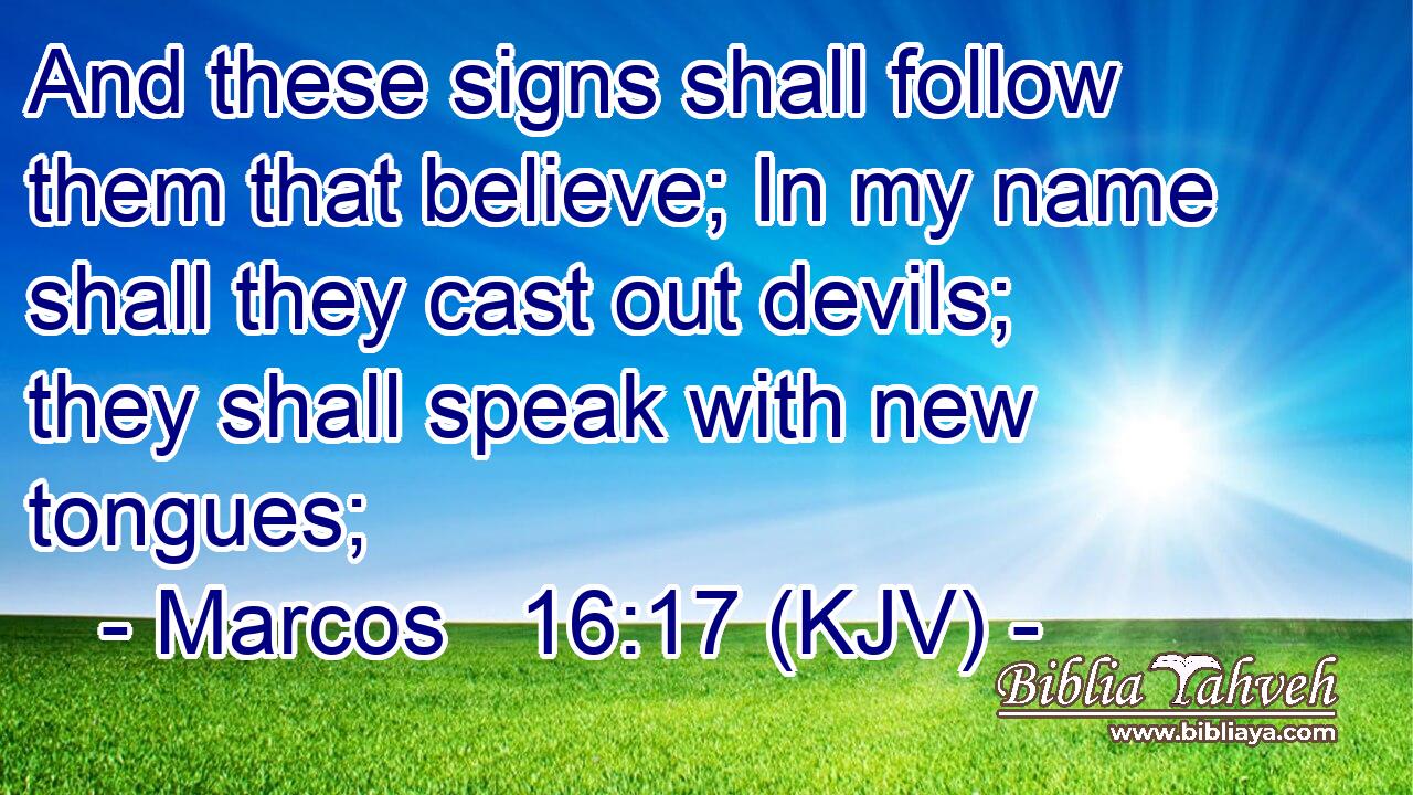And these signs shall follow them that believe; In my name shall they cast out devils; they shall speak with new tongues;
