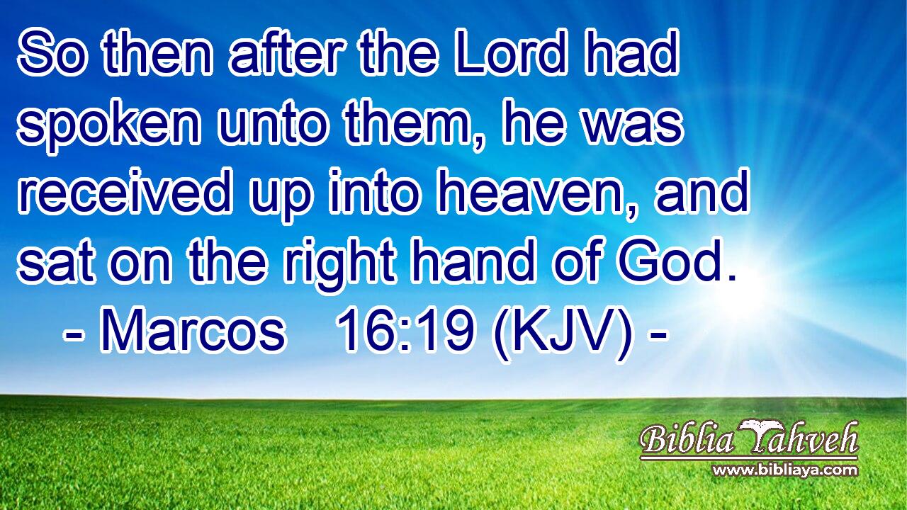 So then after the Lord had spoken unto them, he was received up into heaven, and sat on the right hand of God.