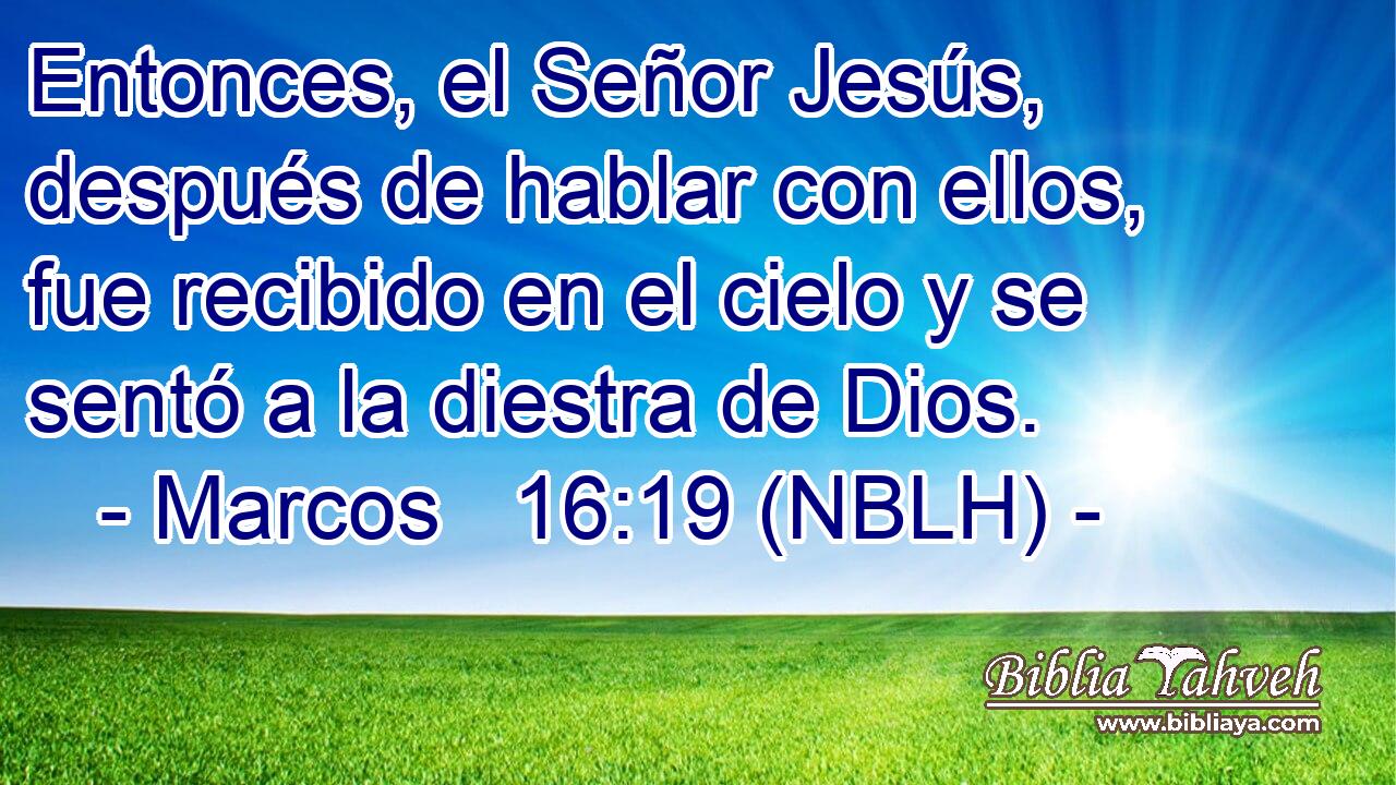  Entonces, el Señor Jesús, después de hablar con ellos, fue recibido en el cielo y se sentó a la diestra de Dios. 