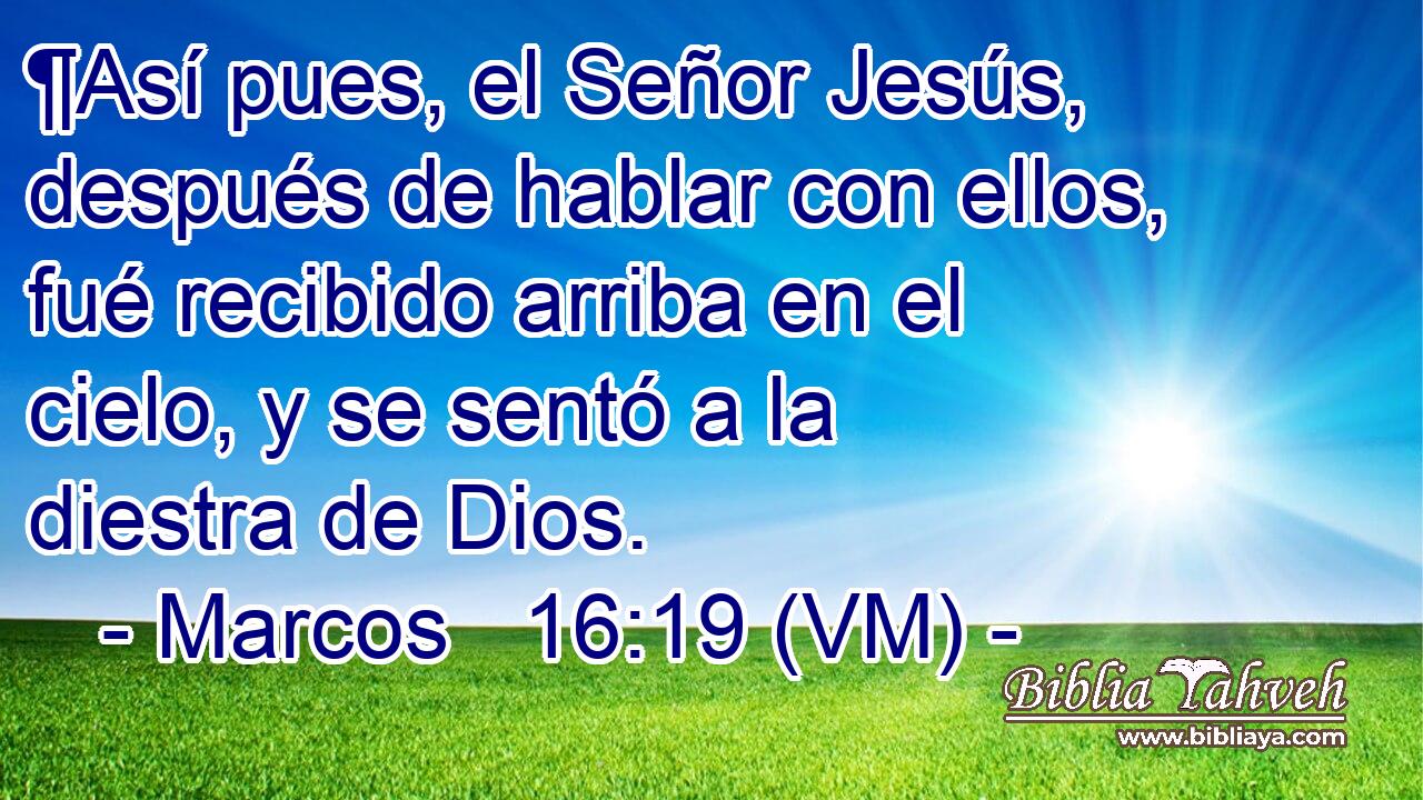  ¶Así pues, el Señor Jesús, después de hablar con ellos, fué recibido arriba en el cielo, y se sentó a la diestra de Dios. 