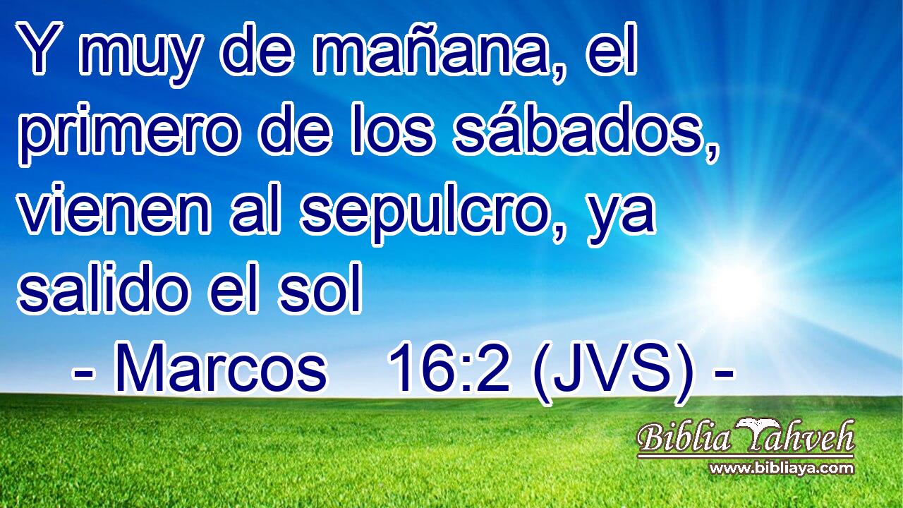 Y muy de mañana, el primero de los sábados, vienen al sepulcro, ya salido el sol