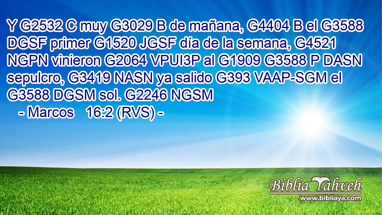Y G2532 C muy G3029 B de mañana, G4404 B el G3588 DGSF primer G1520 JGSF día de la semana, G4521 NGPN vinieron G2064 VPUI3P al G1909 G3588 P DASN sepulcro, G3419 NASN ya salido G393 VAAP-SGM el G3588 DGSM sol. G2246 NGSM 