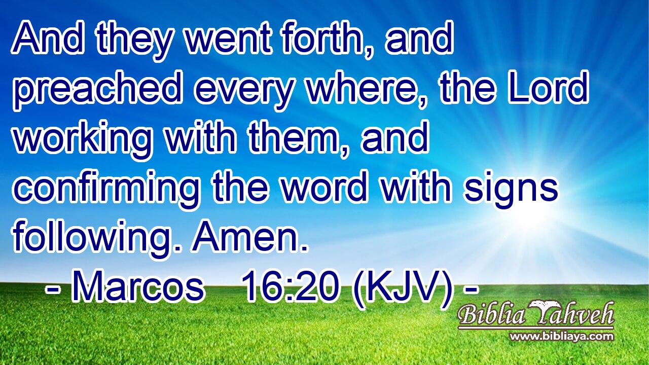 And they went forth, and preached every where, the Lord working with them, and confirming the word with signs following. Amen.