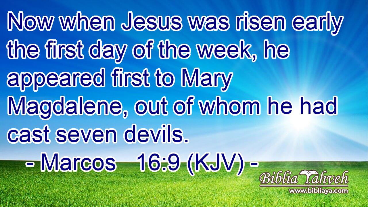 Now when Jesus was risen early the first day of the week, he appeared first to Mary Magdalene, out of whom he had cast seven devils.