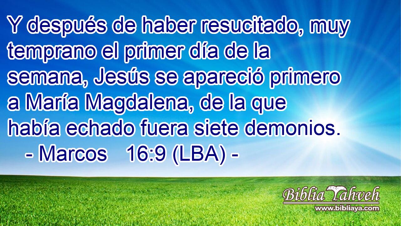 Y después de haber resucitado, muy temprano el primer día de la semana, Jesús se apareció primero a María Magdalena, de la que había echado fuera siete demonios.