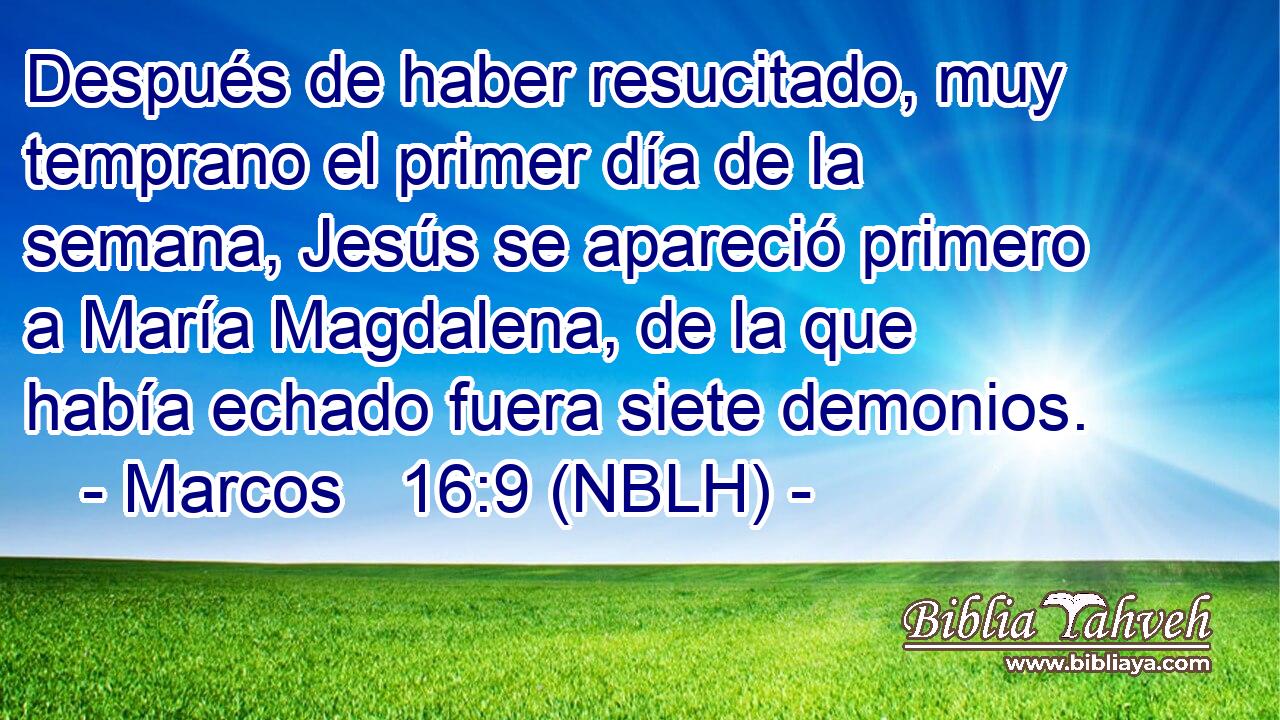  Después de haber resucitado, muy temprano el primer día de la semana, Jesús se apareció primero a María Magdalena, de la que había echado fuera siete demonios. 