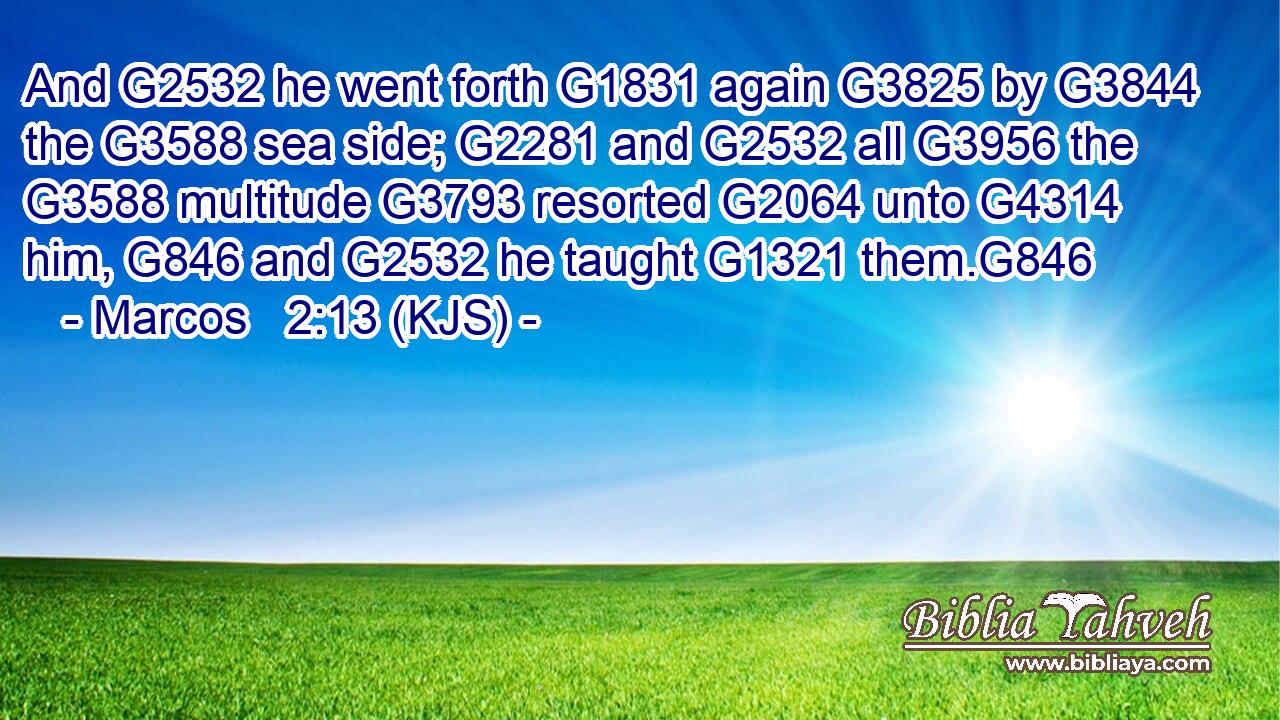 And G2532 he went forth G1831 again G3825 by G3844 the G3588 sea side; G2281 and G2532 all G3956 the G3588 multitude G3793 resorted G2064 unto G4314 him, G846 and G2532 he taught G1321 them.G846