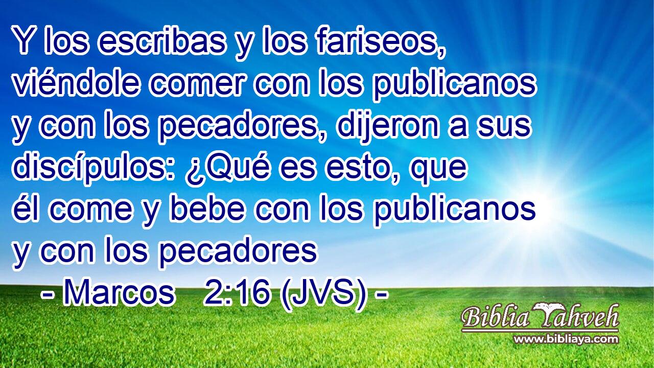 Y los escribas y los fariseos, viéndole comer con los publicanos y con los pecadores, dijeron a sus discípulos: ¿Qué es esto, que él come y bebe con los publicanos y con los pecadores