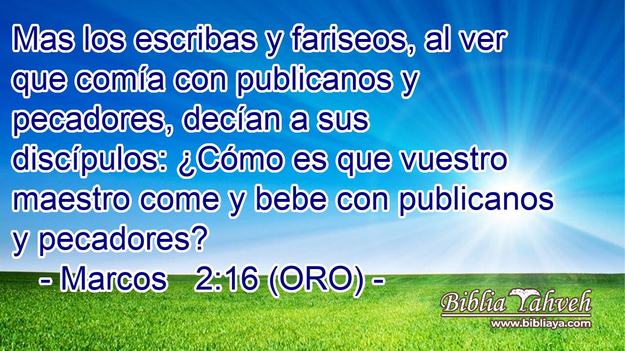  Mas los escribas y fariseos, al ver que comía con publicanos y pecadores, decían a sus discípulos: ¿Cómo es que vuestro maestro come y bebe con publicanos y pecadores? 
