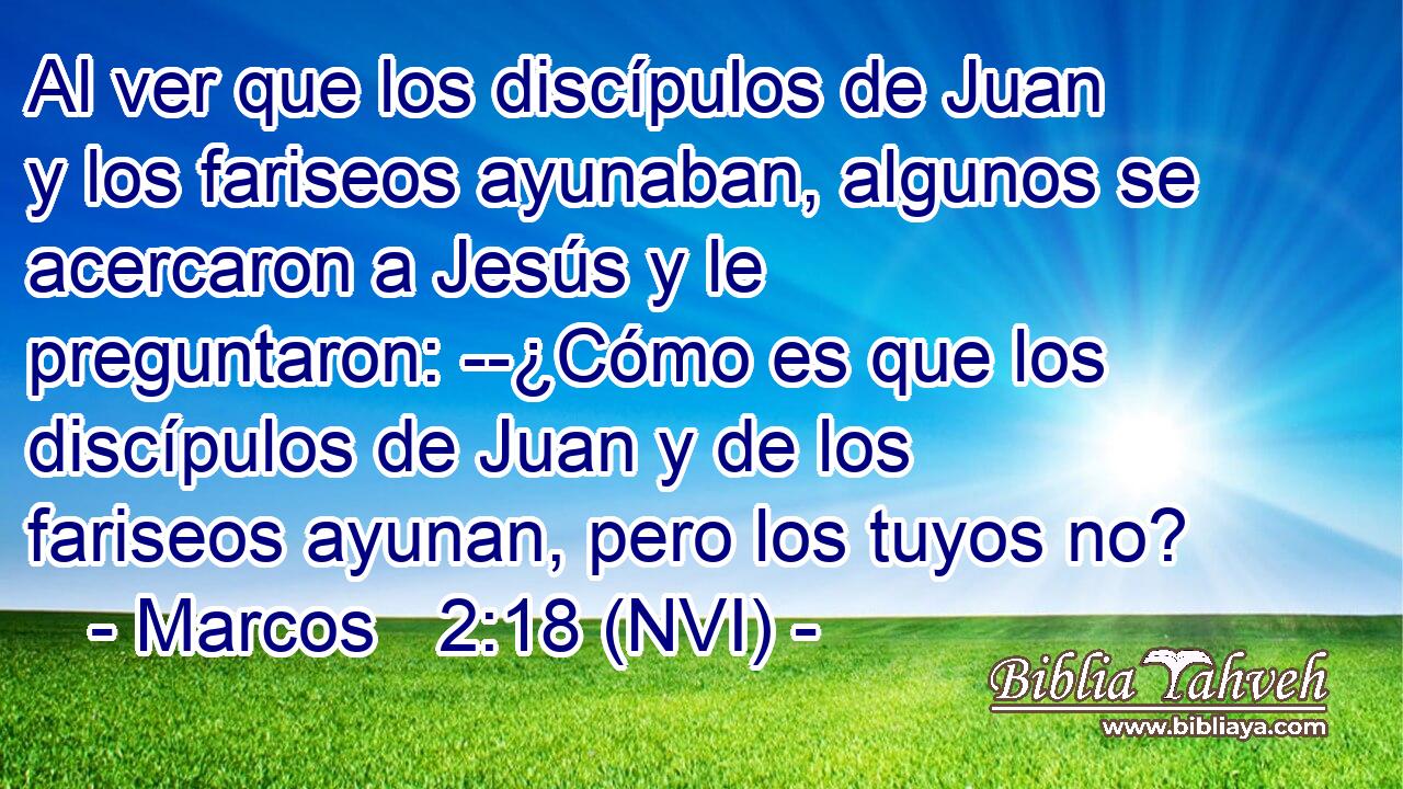  Al ver que los discípulos de Juan y los fariseos ayunaban, algunos se acercaron a Jesús y le preguntaron: --¿Cómo es que los discípulos de Juan y de los fariseos ayunan, pero los tuyos no? 