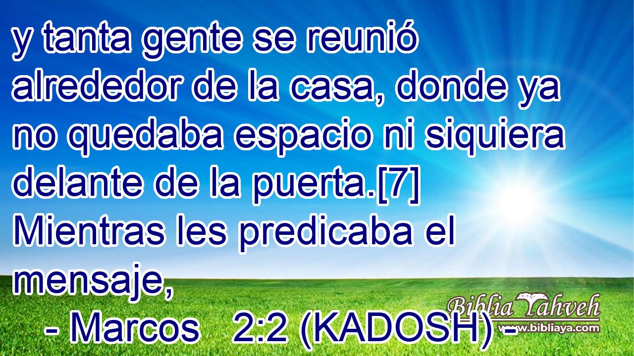  y tanta gente se reunió alrededor de la casa, donde ya no quedaba espacio ni siquiera delante de la puerta.[7] Mientras les predicaba el mensaje, 