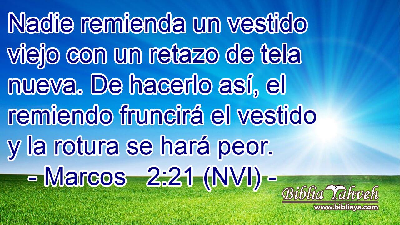  Nadie remienda un vestido viejo con un retazo de tela nueva. De hacerlo así, el remiendo fruncirá el vestido y la rotura se hará peor. 