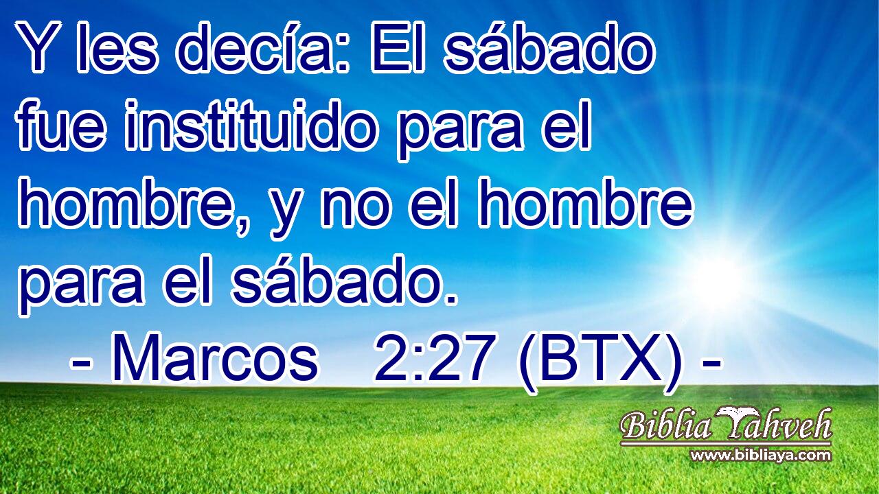 Y les decía: El sábado fue instituido para el hombre, y no el hombre para el sábado.