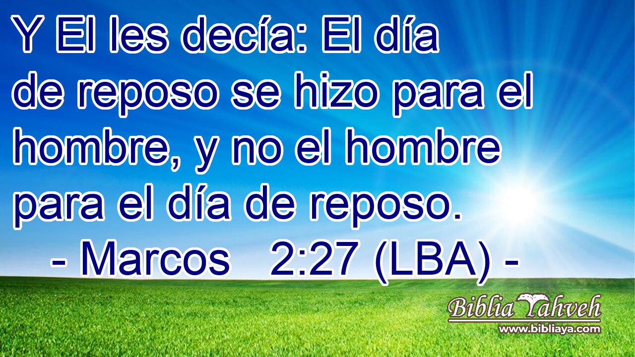 Y El les decía: El día de reposo se hizo para el hombre, y no el hombre para el día de reposo.