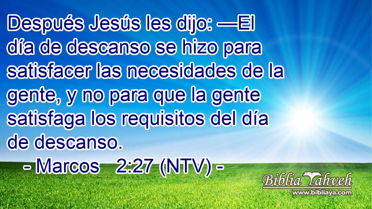 Después Jesús les dijo: —El día de descanso se hizo para satisfacer las necesidades de la gente, y no para que la gente satisfaga los requisitos del día de descanso.