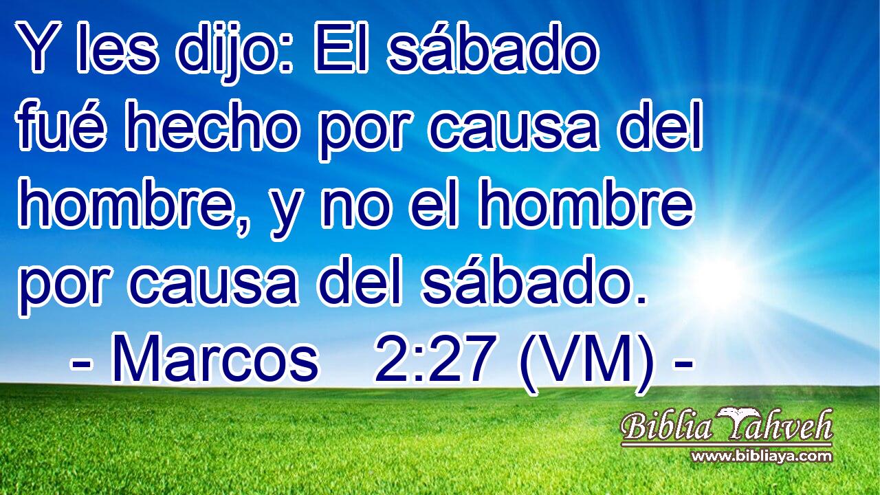  Y les dijo: El sábado fué hecho por causa del hombre, y no el hombre por causa del sábado. 