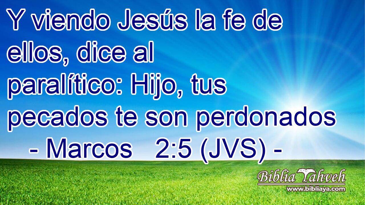 Y viendo Jesús la fe de ellos, dice al paralítico: Hijo, tus pecados te son perdonados