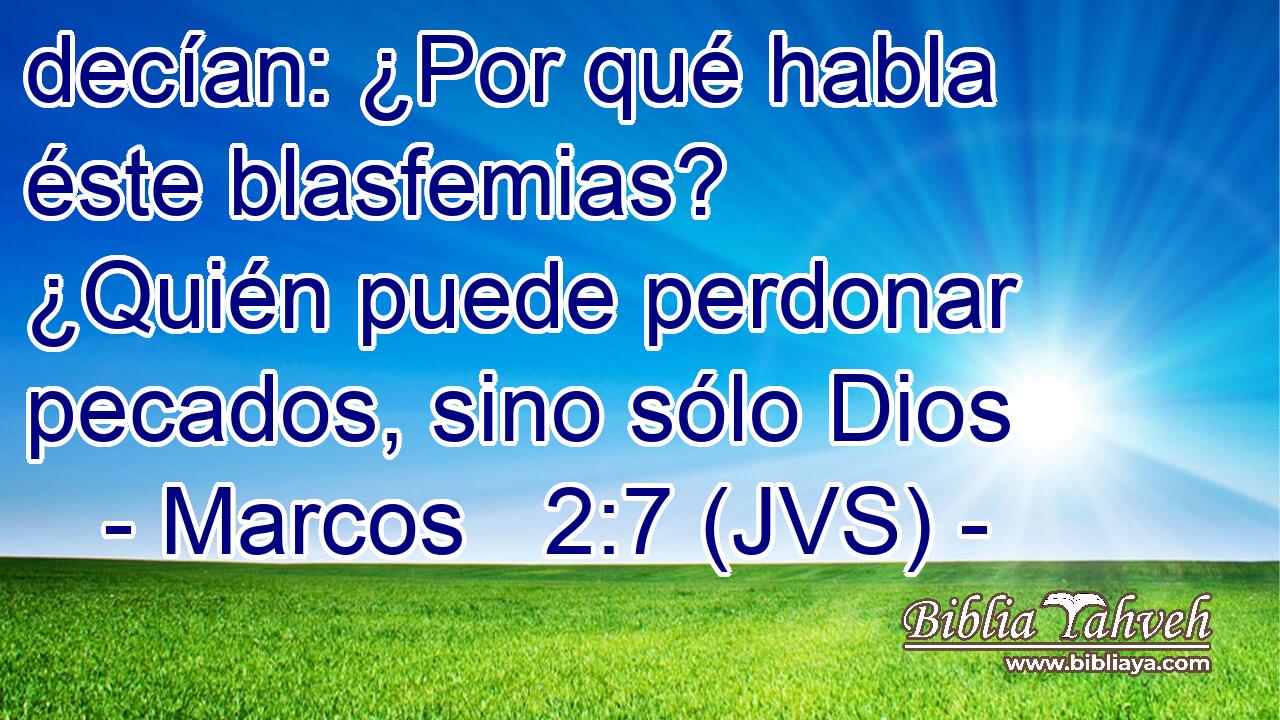 decían: ¿Por qué habla éste blasfemias? ¿Quién puede perdonar pecados, sino sólo Dios