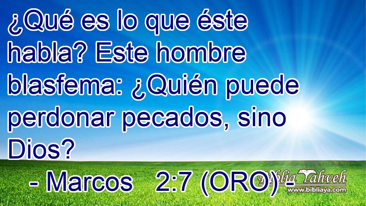  ¿Qué es lo que éste habla? Este hombre blasfema: ¿Quién puede perdonar pecados, sino Dios? 