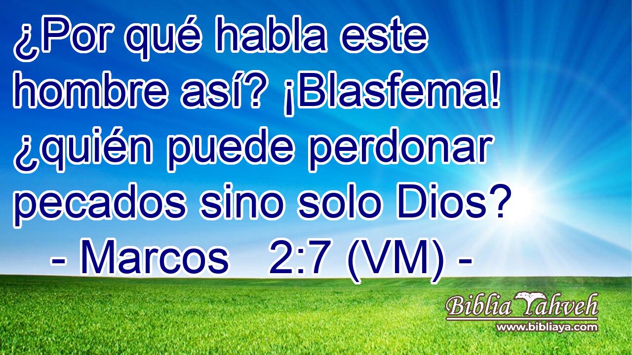  ¿Por qué habla este hombre así? ¡Blasfema! ¿quién puede perdonar pecados sino solo Dios? 