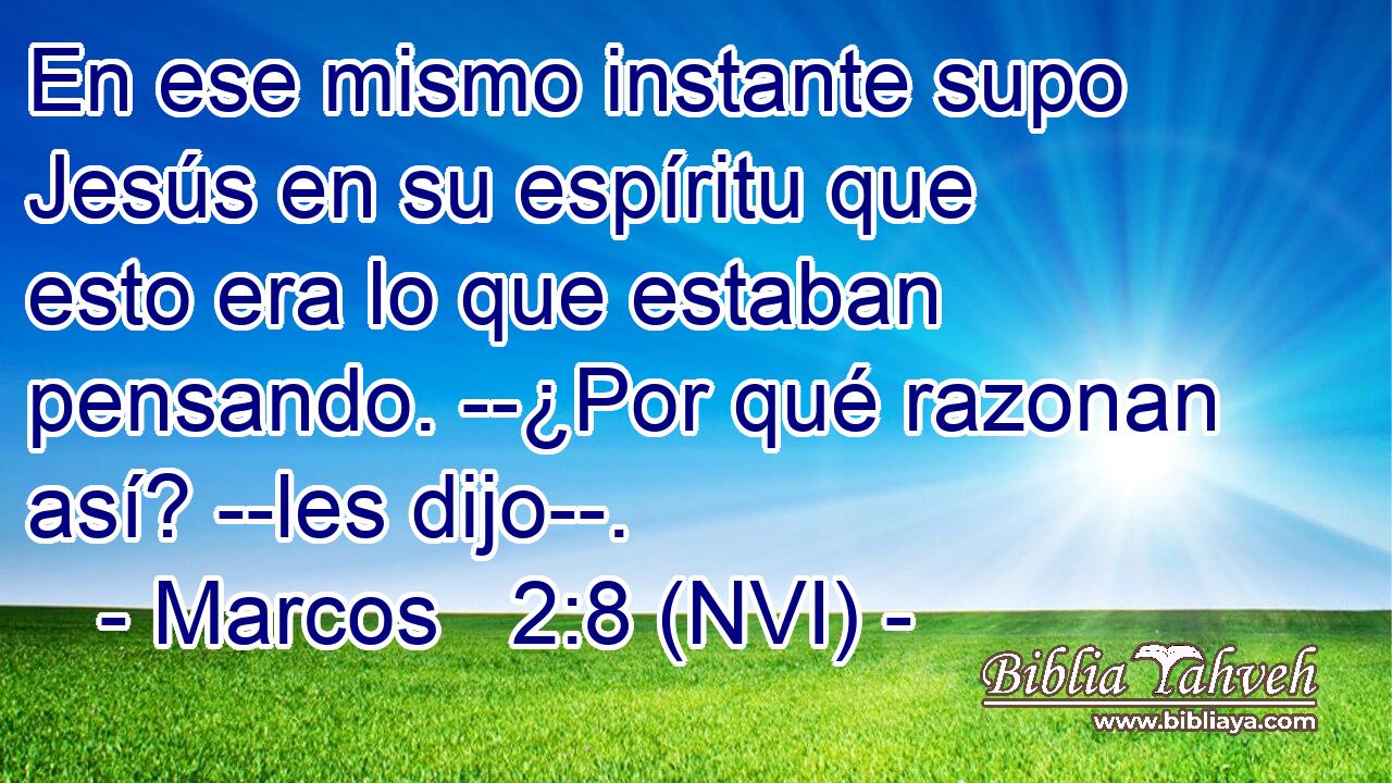  En ese mismo instante supo Jesús en su espíritu que esto era lo que estaban pensando. --¿Por qué razonan así? --les dijo--. 