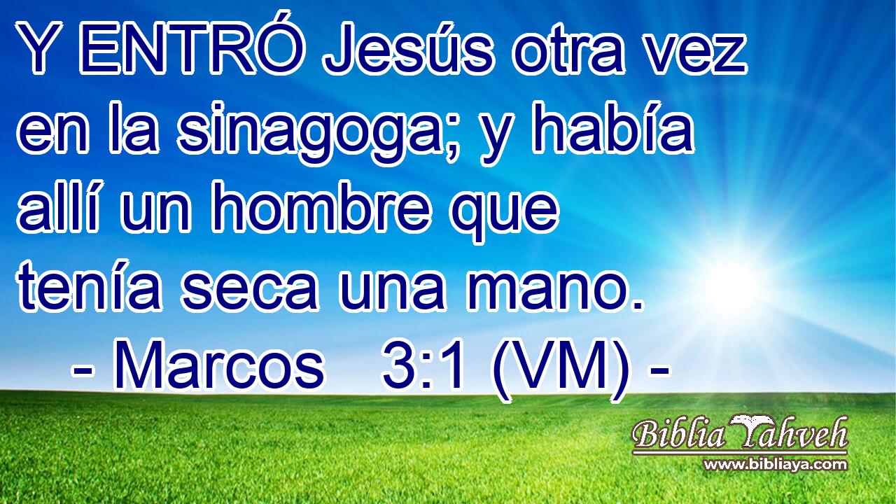  Y ENTRÓ Jesús otra vez en la sinagoga; y había allí un hombre que tenía seca una mano. 
