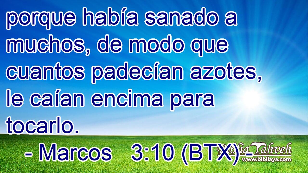 porque había sanado a muchos, de modo que cuantos padecían azotes, le caían encima para tocarlo.