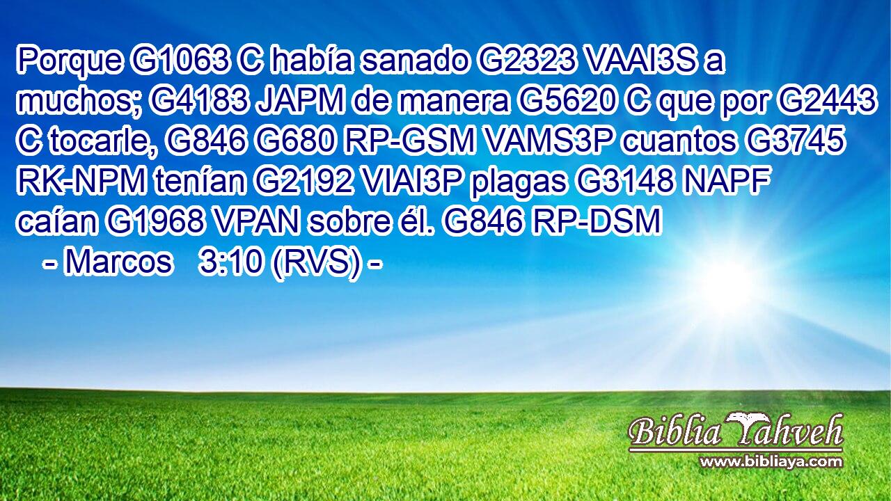 Porque G1063 C había sanado G2323 VAAI3S a muchos; G4183 JAPM de manera G5620 C que por G2443 C tocarle, G846 G680 RP-GSM VAMS3P cuantos G3745 RK-NPM tenían G2192 VIAI3P plagas G3148 NAPF caían G1968 VPAN sobre él. G846 RP-DSM 
