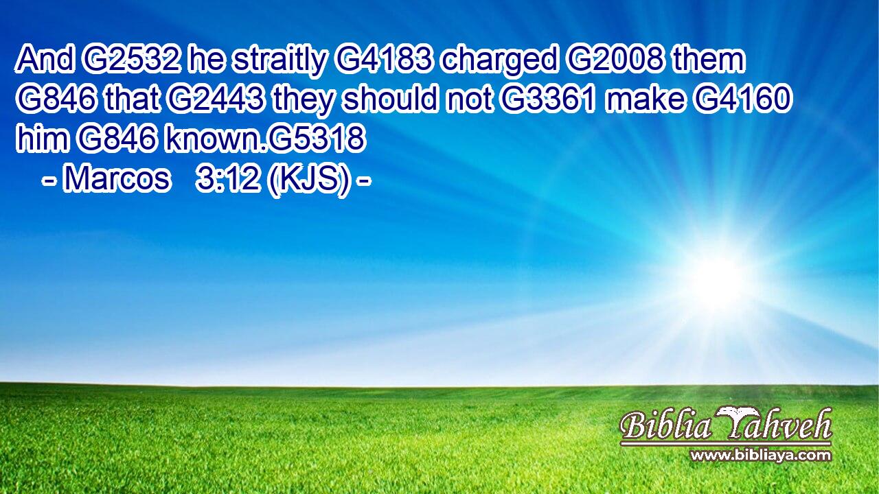 And G2532 he straitly G4183 charged G2008 them G846 that G2443 they should not G3361 make G4160 him G846 known.G5318