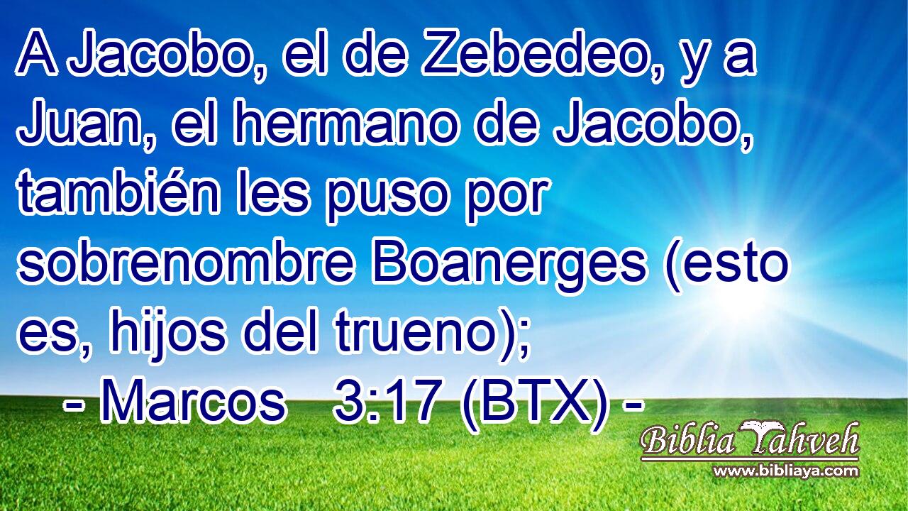 A Jacobo, el de Zebedeo, y a Juan, el hermano de Jacobo, también les puso por sobrenombre Boanerges (esto es, hijos del trueno);