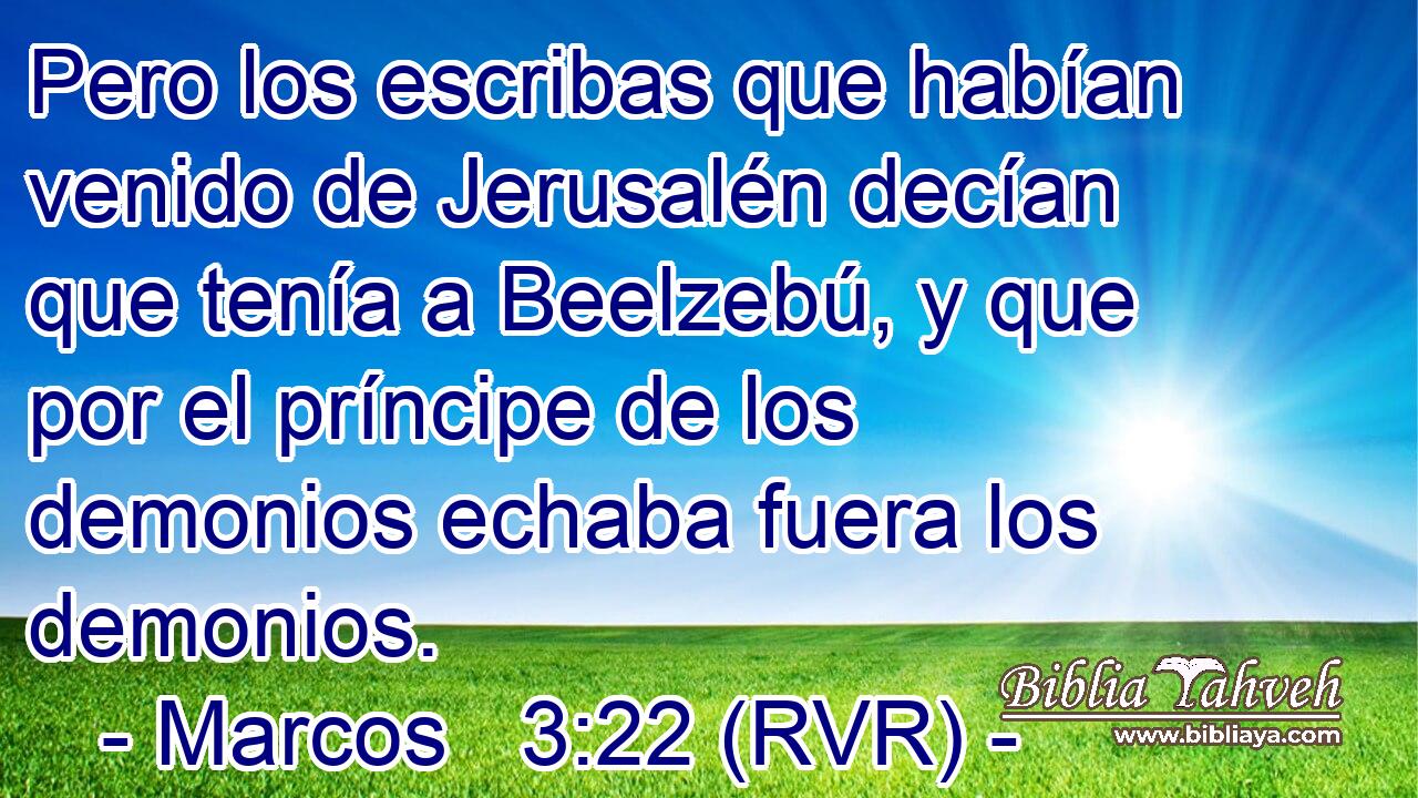 Pero los escribas que habían venido de Jerusalén decían que tenía a Beelzebú, y que por el príncipe de los demonios echaba fuera los demonios.