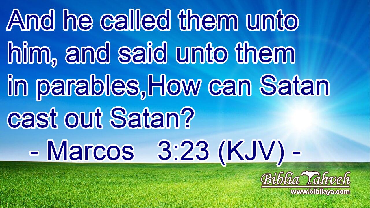 And he called them unto him, and said unto them in parables,How can Satan cast out Satan?