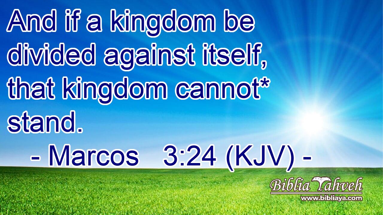 And if a kingdom be divided against itself, that kingdom cannot* stand.