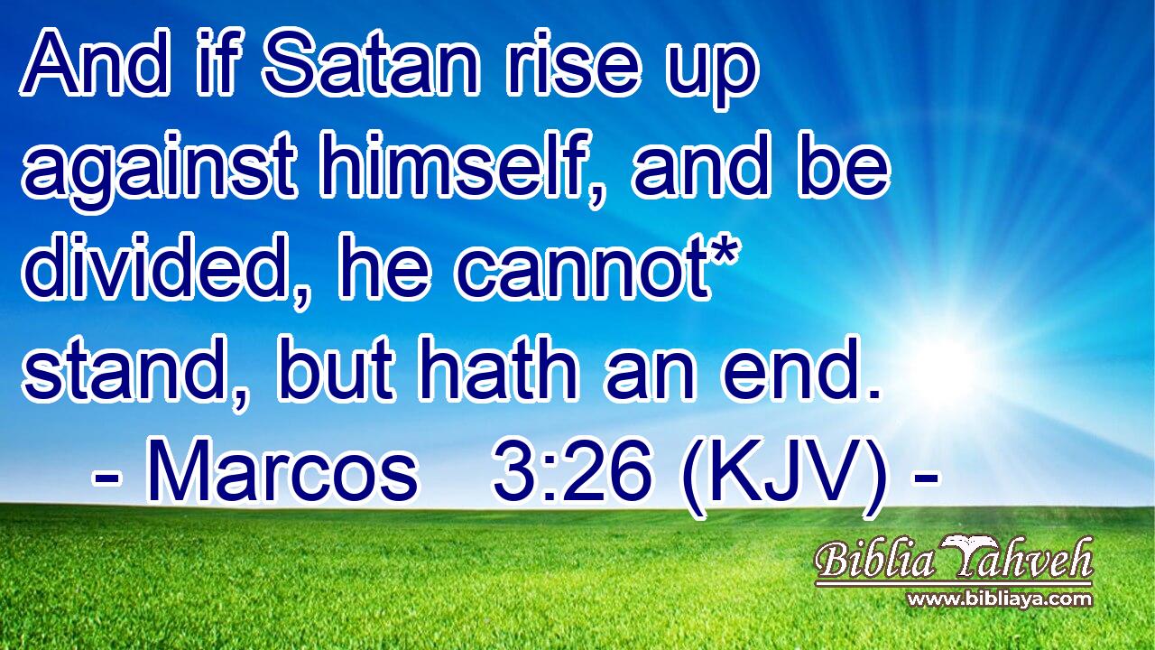 And if Satan rise up against himself, and be divided, he cannot* stand, but hath an end.