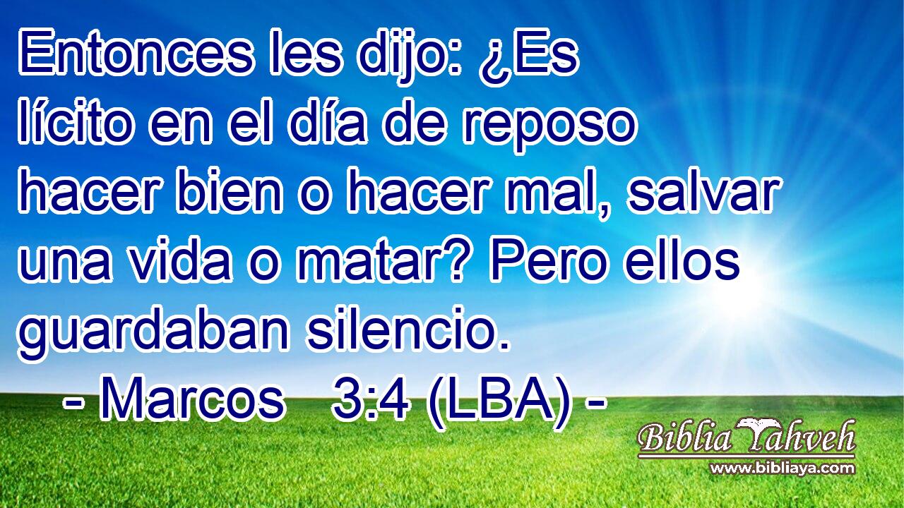 Entonces les dijo: ¿Es lícito en el día de reposo hacer bien o hacer mal, salvar una vida o matar? Pero ellos guardaban silencio.