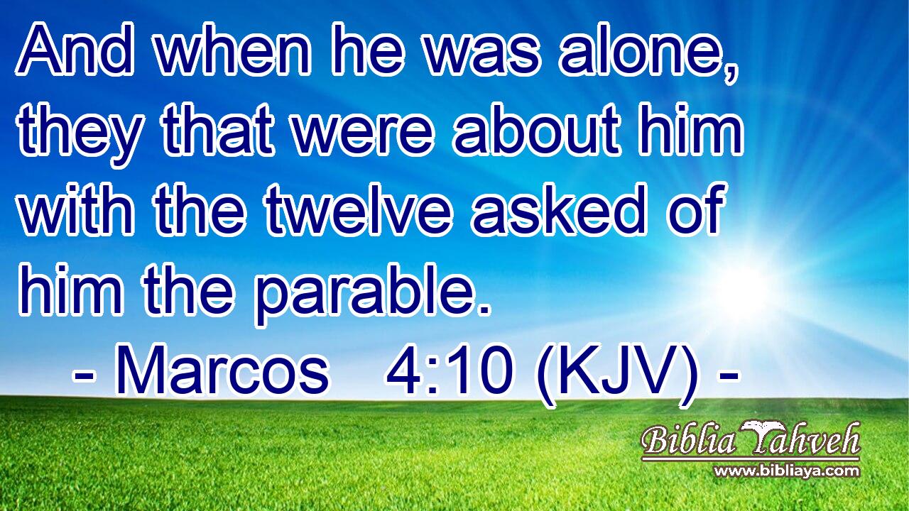 And when he was alone, they that were about him with the twelve asked of him the parable.