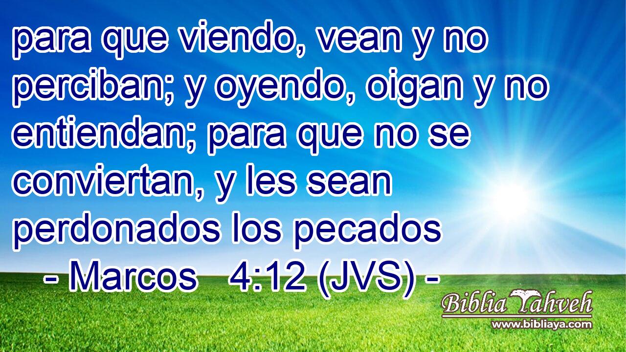 para que viendo, vean y no perciban; y oyendo, oigan y no entiendan; para que no se conviertan, y les sean perdonados los pecados