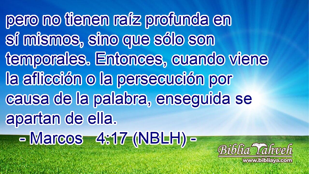  pero no tienen raíz profunda en sí mismos, sino que sólo son temporales. Entonces, cuando viene la aflicción o la persecución por causa de la palabra, enseguida se apartan de ella. 