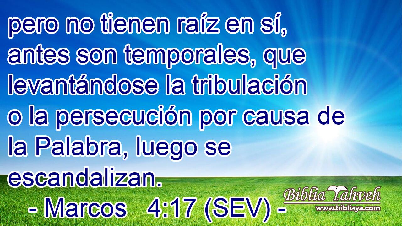 pero no tienen raíz en sí, antes son temporales, que levantándose la tribulación o la persecución por causa de la Palabra, luego se escandalizan.