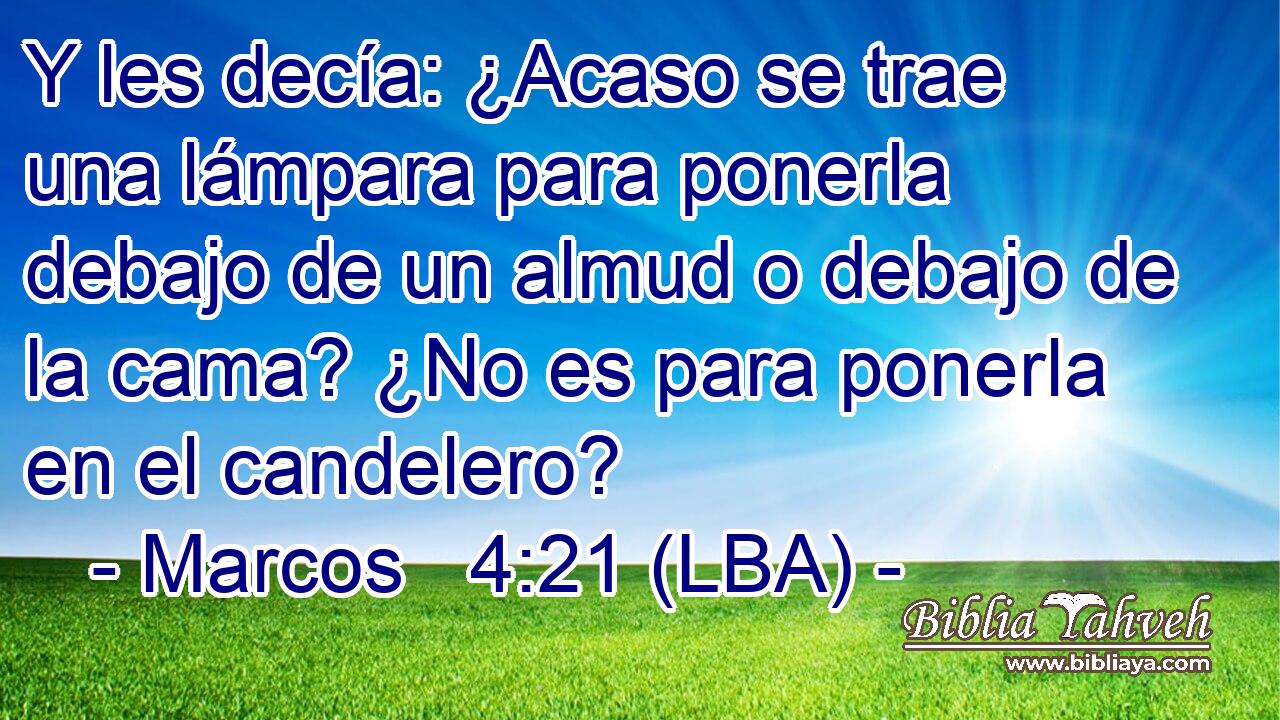 Y les decía: ¿Acaso se trae una lámpara para ponerla debajo de un almud o debajo de la cama? ¿No es para ponerla en el candelero?