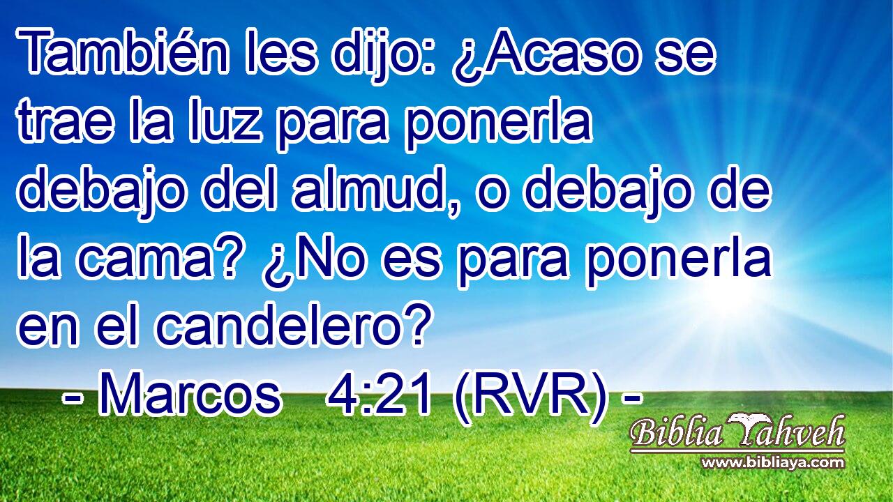 También les dijo: ¿Acaso se trae la luz para ponerla debajo del almud, o debajo de la cama? ¿No es para ponerla en el candelero?